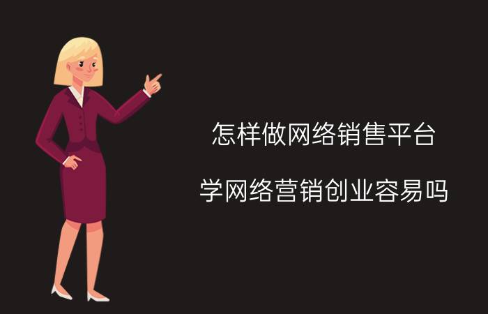 怎样做网络销售平台 学网络营销创业容易吗？